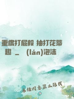 重度打屁股 抽打花蒂筆趣閣